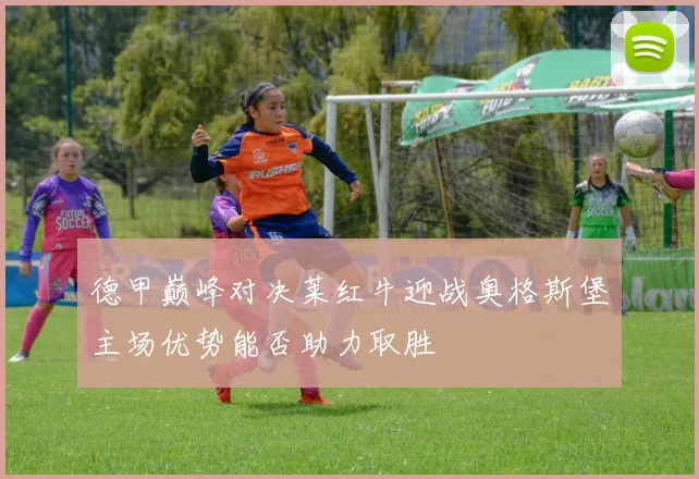 德甲巅峰对决莱红牛迎战奥格斯堡主场优势能否助力取胜