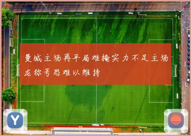 曼城主场再平局难掩实力不足主场龙称号恐难以维持